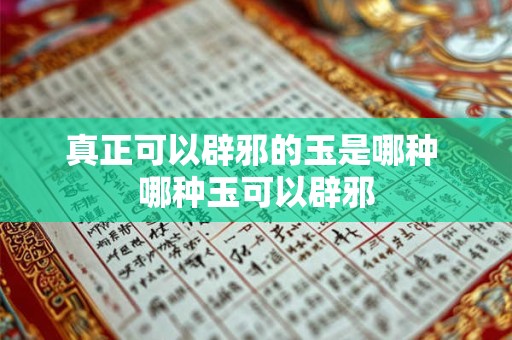 真正可以辟邪的玉是哪种 哪种玉可以辟邪