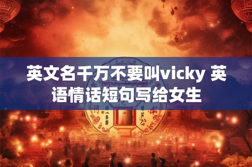 英文名千万不要叫vicky 英语情话短句写给女生