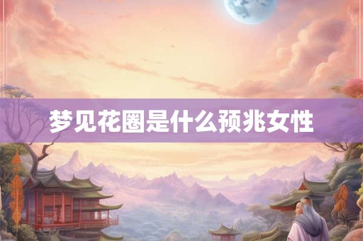 梦见花圈是什么预兆女性