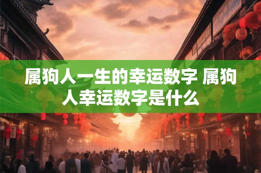 属狗人一生的幸运数字 属狗人幸运数字是什么