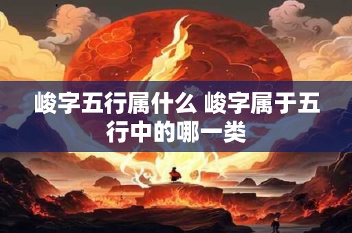峻字五行属什么 峻字属于五行中的哪一类