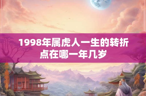 1998年属虎人一生的转折点在哪一年几岁