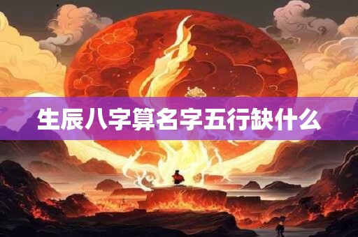 生辰八字算名字五行缺什么