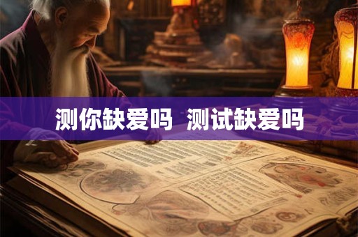 测你缺爱吗  测试缺爱吗