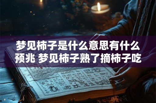 梦见柿子是什么意思有什么预兆 梦见柿子熟了摘柿子吃