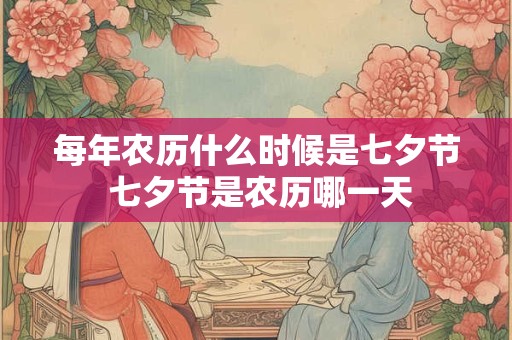 每年农历什么时候是七夕节 七夕节是农历哪一天