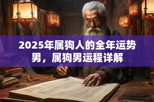 2025年属狗人的全年运势男，属狗男运程详解