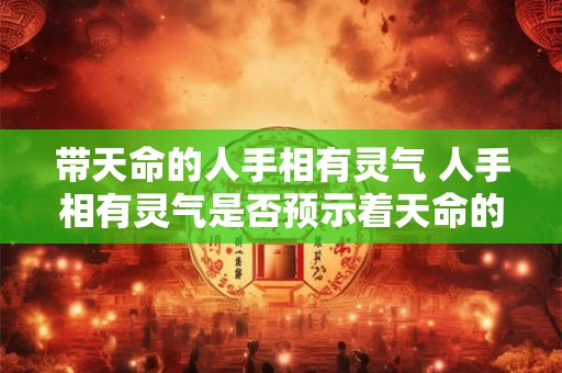带天命的人手相有灵气 人手相有灵气是否预示着天命的存在