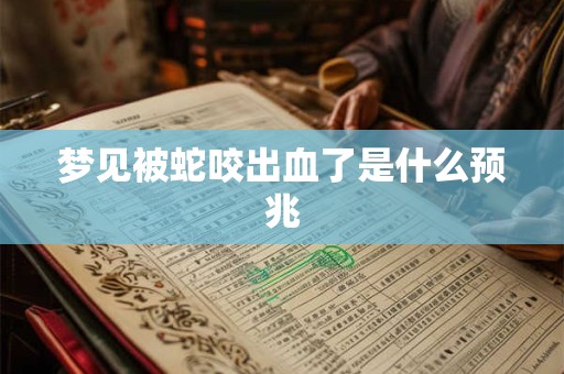 梦见被蛇咬出血了是什么预兆