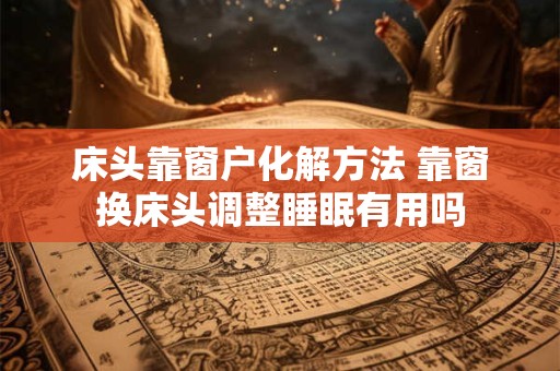 床头靠窗户化解方法 靠窗换床头调整睡眠有用吗