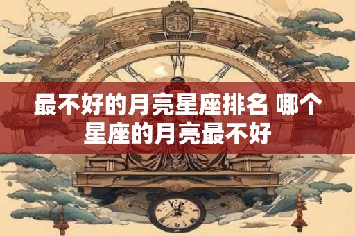 最不好的月亮星座排名 哪个星座的月亮最不好