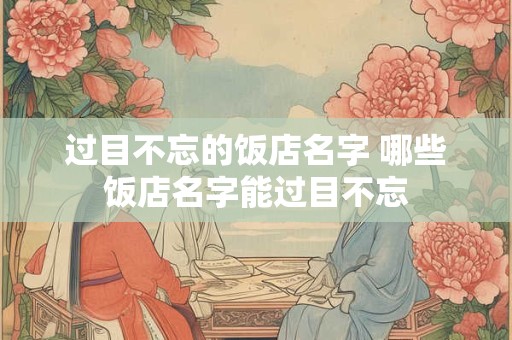 过目不忘的饭店名字 哪些饭店名字能过目不忘