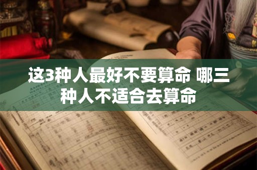 这3种人最好不要算命 哪三种人不适合去算命