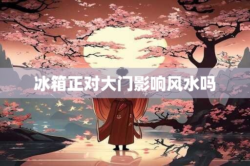 冰箱正对大门影响风水吗
