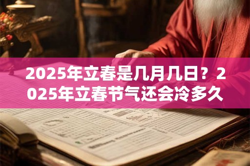 2025年立春是几月几日？2025年立春节气还会冷多久？