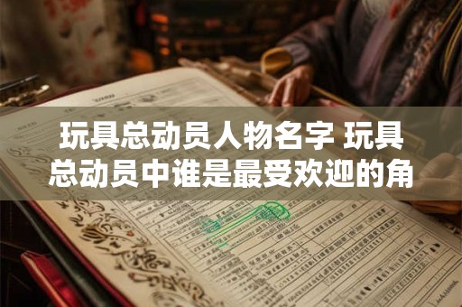 玩具总动员人物名字 玩具总动员中谁是最受欢迎的角色