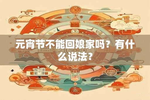 元宵节不能回娘家吗？有什么说法？