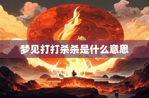 梦见打打杀杀是什么意思 梦见打打杀杀是什么意思