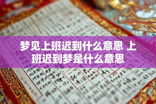梦见上班迟到什么意思 上班迟到梦是什么意思