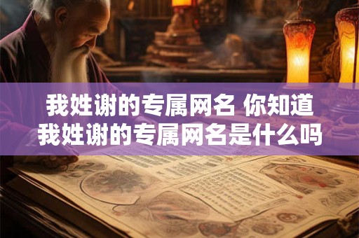 我姓谢的专属网名 你知道我姓谢的专属网名是什么吗