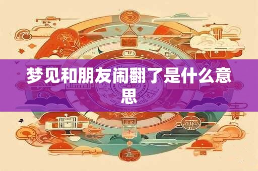梦见和朋友闹翻了是什么意思