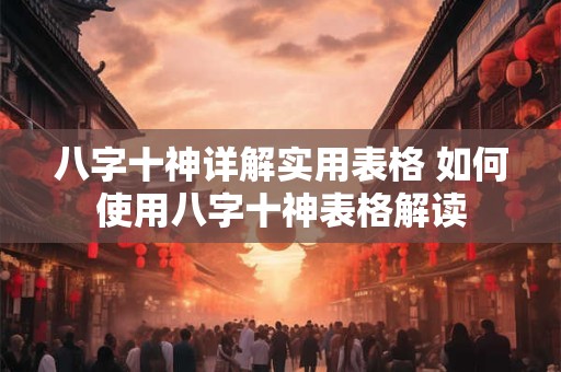 八字十神详解实用表格 如何使用八字十神表格解读
