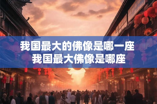 我国最大的佛像是哪一座 我国最大佛像是哪座