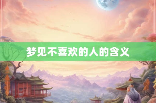 梦见不喜欢的人的含义
