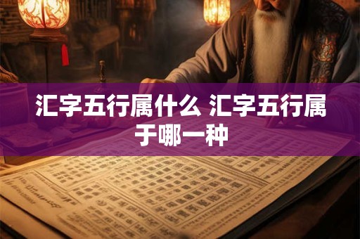 汇字五行属什么 汇字五行属于哪一种