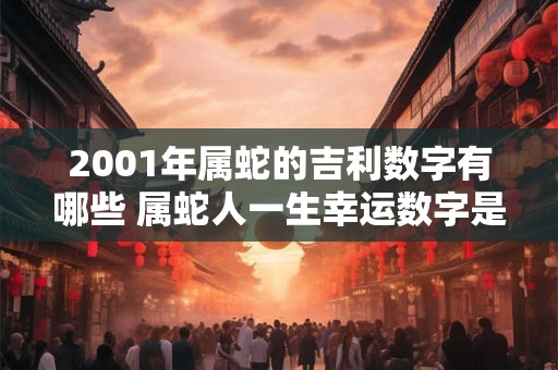 2001年属蛇的吉利数字有哪些 属蛇人一生幸运数字是几