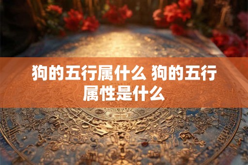 狗的五行属什么 狗的五行属性是什么