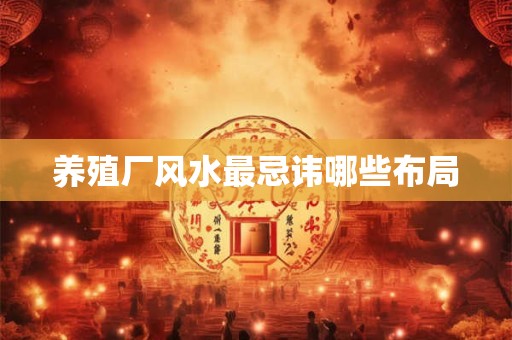 养殖厂风水最忌讳哪些布局