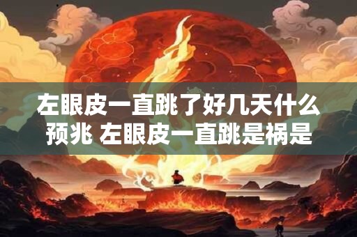 左眼皮一直跳了好几天什么预兆 左眼皮一直跳是祸是福