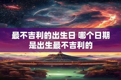 最不吉利的出生日 哪个日期是出生最不吉利的 最不吉利的出生日 哪个日期是出生最不吉利的