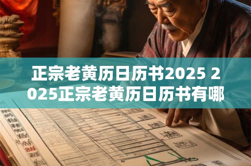 正宗老黄历日历书2025 2025正宗老黄历日历书有哪些特点