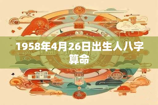 1958年4月26日出生人八字算命