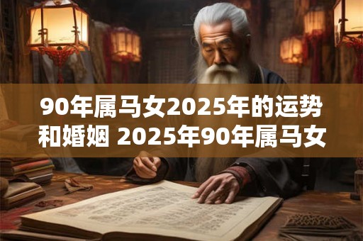 90年属马女2025年的运势和婚姻 2025年90年属马女的命运如何婚姻状况如何发展