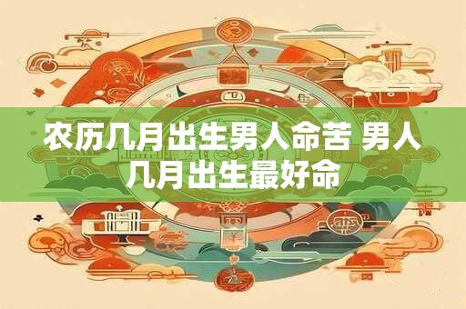 农历几月出生男人命苦 男人几月出生最好命