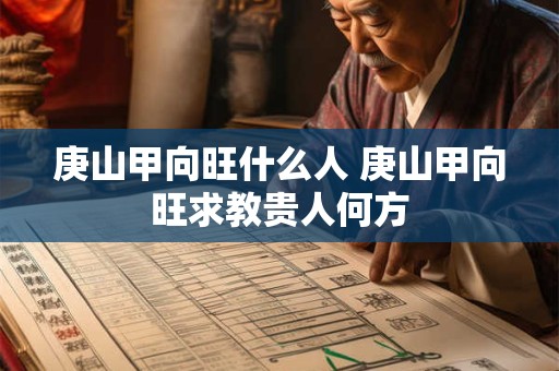 庚山甲向旺什么人 庚山甲向旺求教贵人何方