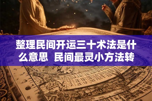整理民间开运三十术法是什么意思  民间最灵小方法转运30法