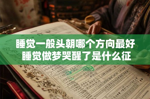 睡觉一般头朝哪个方向最好 睡觉做梦哭醒了是什么征兆