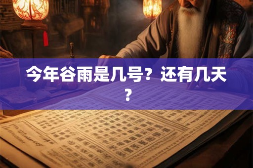 今年谷雨是几号？还有几天？