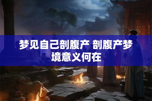 梦见自己剖腹产 剖腹产梦境意义何在