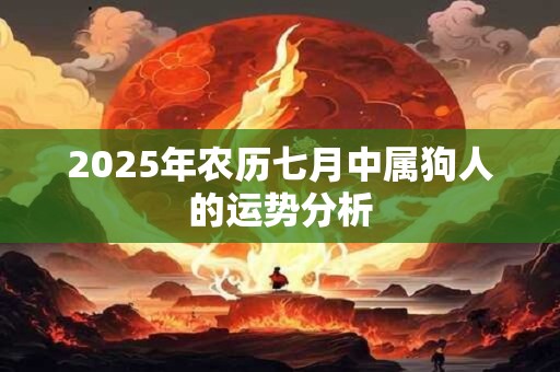 2025年农历七月中属狗人的运势分析
