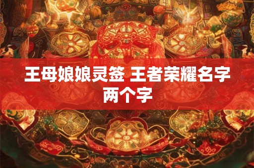王母娘娘灵签 王者荣耀名字两个字