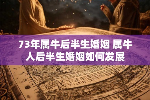 73年属牛后半生婚姻 属牛人后半生婚姻如何发展
