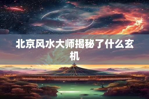 北京风水大师揭秘了什么玄机