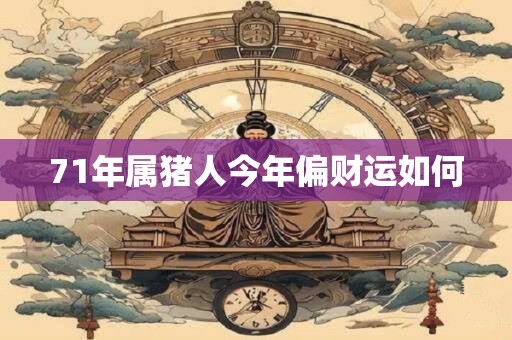 71年属猪人今年偏财运如何