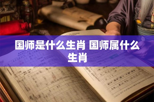 国师是什么生肖 国师属什么生肖