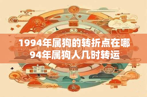 1994年属狗的转折点在哪 94年属狗人几时转运